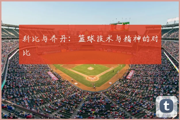 科比与乔丹：篮球技术与精神的对比