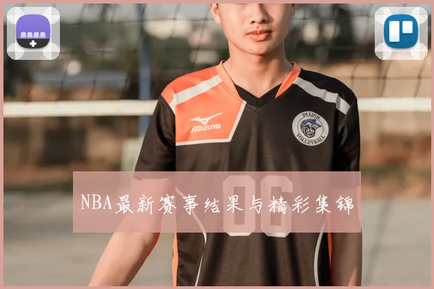 NBA最新赛事结果与精彩集锦
