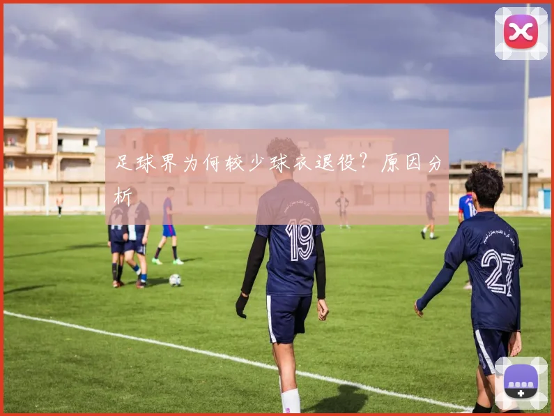 足球界为何较少球衣退役？原因分析