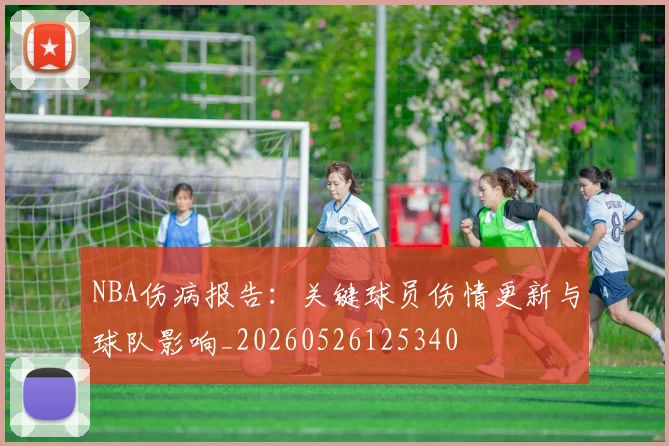 NBA伤病报告：关键球员伤情更新与球队影响_20260526125340