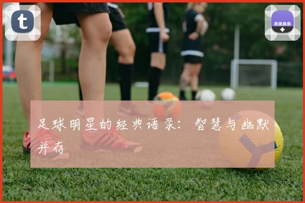 足球明星的经典语录：智慧与幽默并存