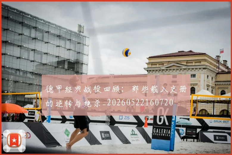 德甲经典战役回顾:那些载入史册的逆转与绝杀_20260522160720