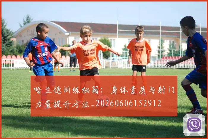 哈兰德训练秘籍:身体素质与射门力量提升方法_20260606152912