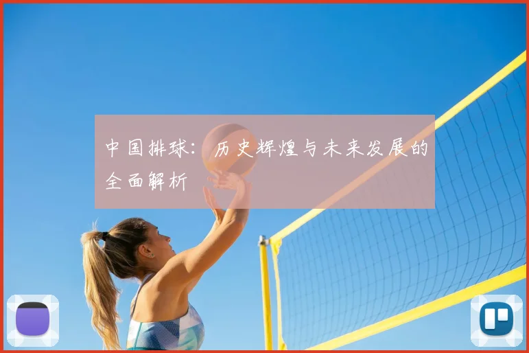 中国排球：历史辉煌与未来发展的全面解析