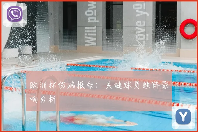 欧洲杯伤病报告：关键球员缺阵影响分析