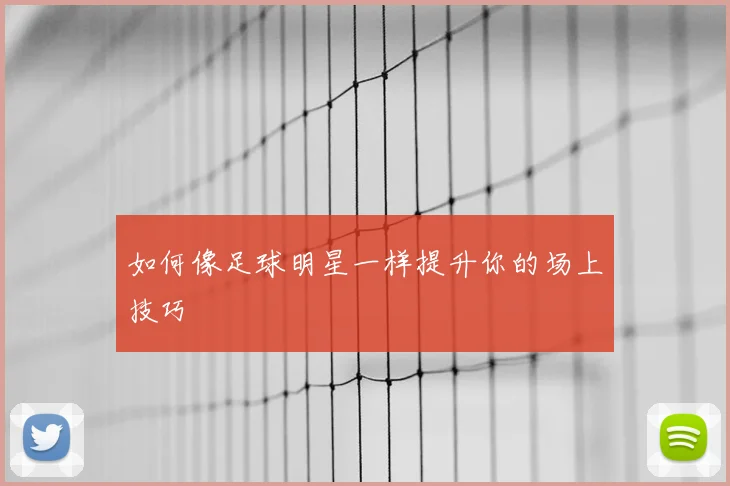 如何像足球明星一样提升你的场上技巧