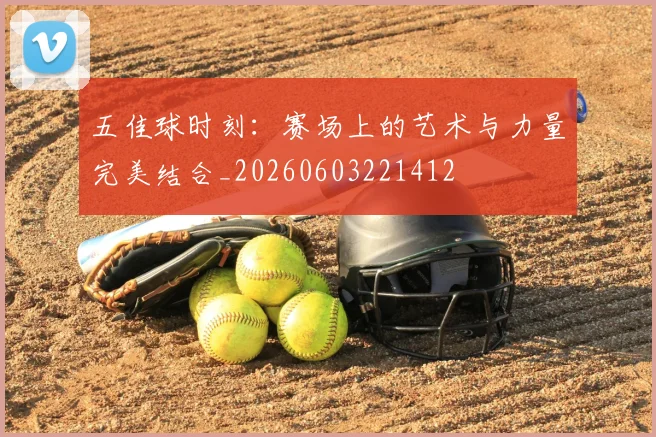 五佳球时刻：赛场上的艺术与力量完美结合_20260603221412