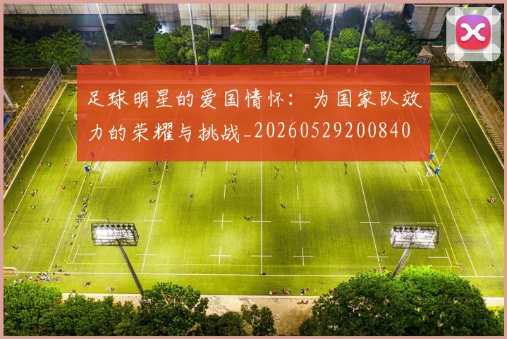 足球明星的爱国情怀：为国家队效力的荣耀与挑战_20260529200840