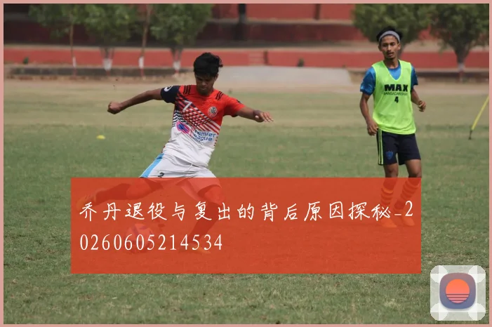 乔丹退役与复出的背后原因探秘_20260605214534