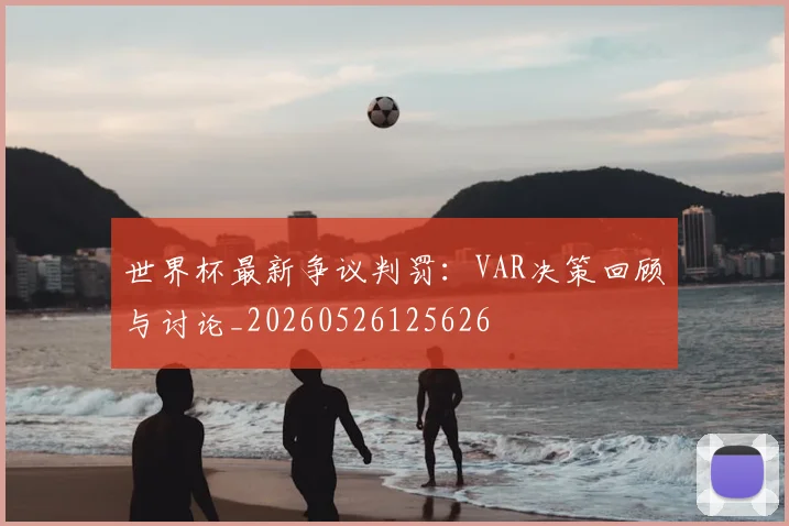 世界杯最新争议判罚:VAR决策回顾与讨论_20260526125626