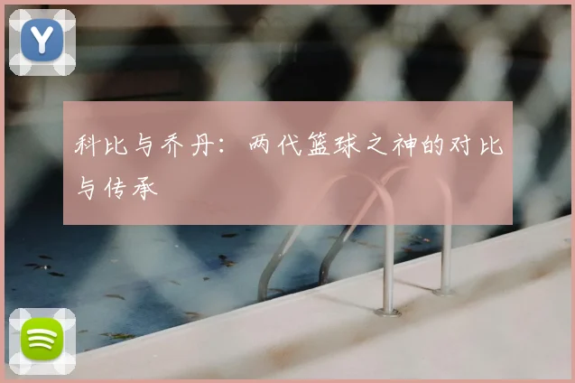 科比与乔丹：两代篮球之神的对比与传承