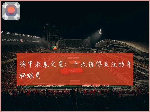 德甲未来之星：十大值得关注的年轻球员