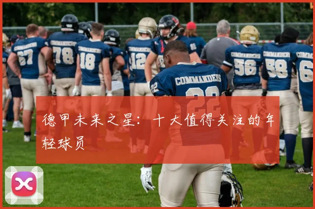 德甲未来之星：十大值得关注的年轻球员