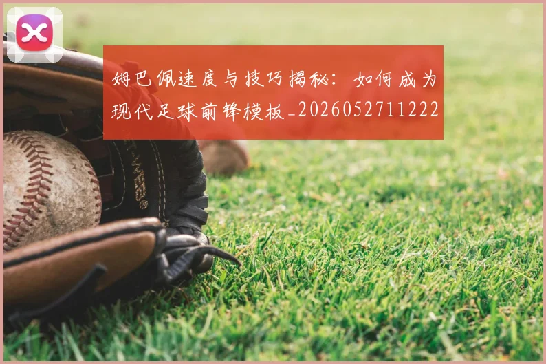 姆巴佩速度与技巧揭秘：如何成为现代足球前锋模板_20260527112222
