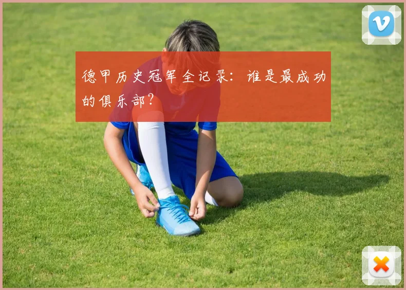 德甲历史冠军全记录：谁是最成功的俱乐部？