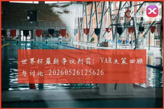 世界杯最新争议判罚:VAR决策回顾与讨论_20260526125626