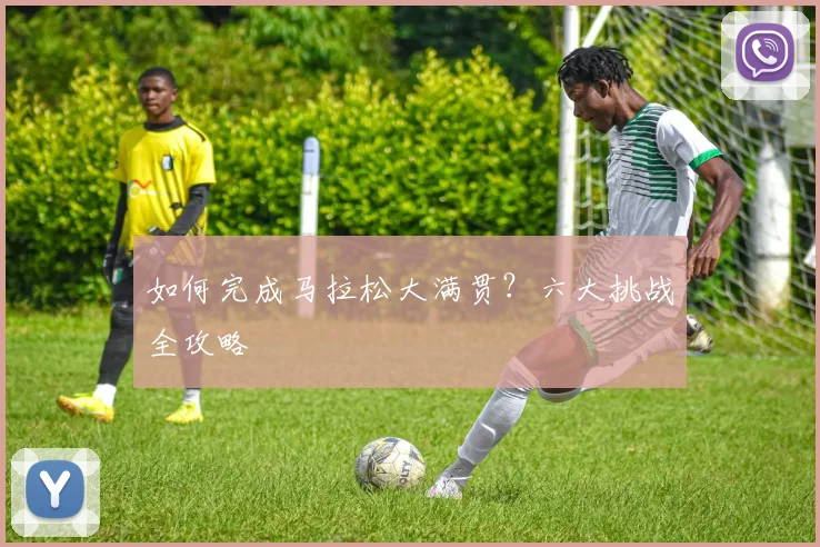 如何完成马拉松大满贯?六大挑战全攻略