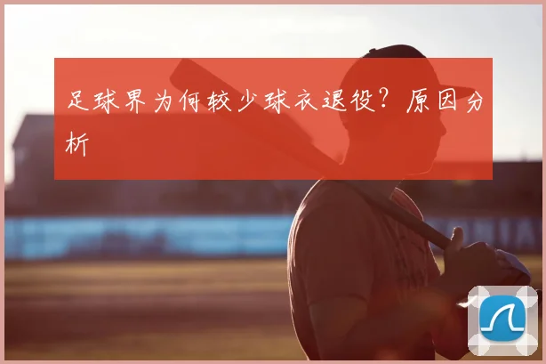 足球界为何较少球衣退役？原因分析