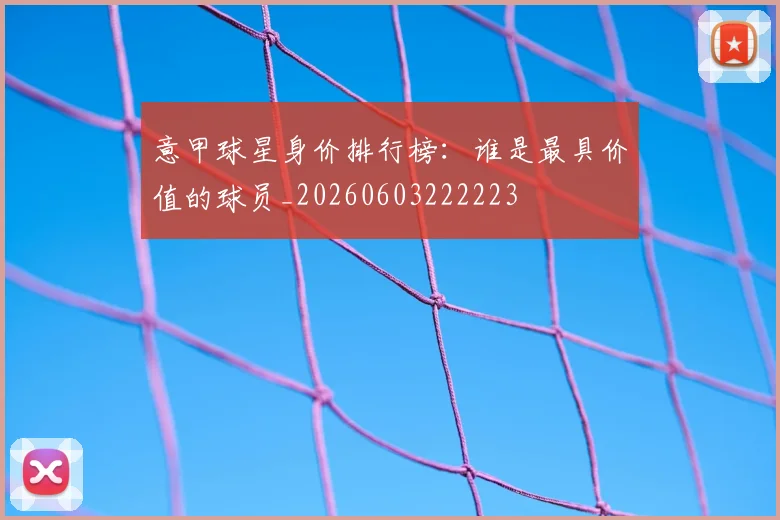 意甲球星身价排行榜：谁是最具价值的球员_20260603222223