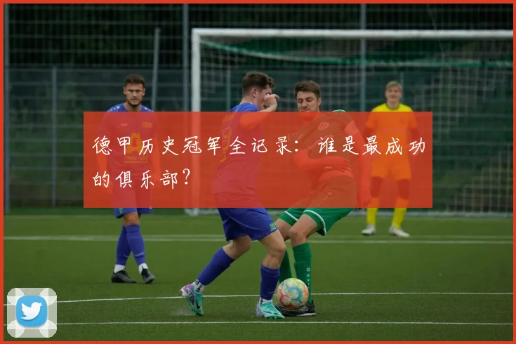 德甲历史冠军全记录：谁是最成功的俱乐部？