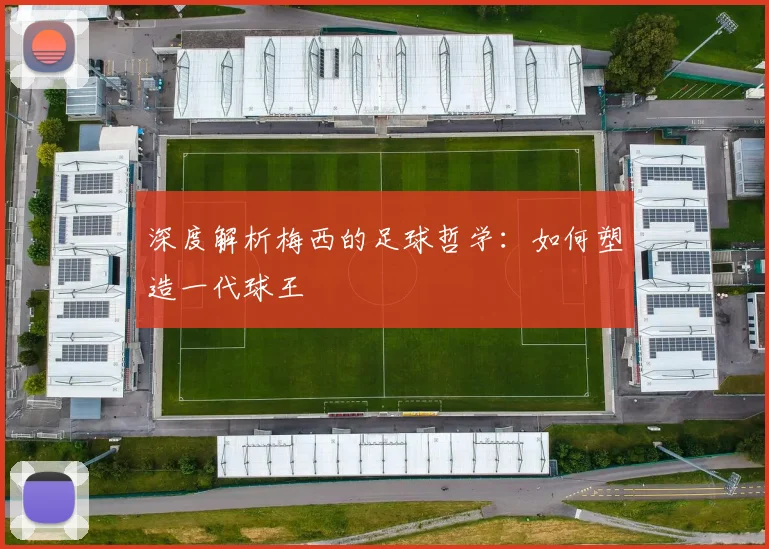 深度解析梅西的足球哲学：如何塑造一代球王