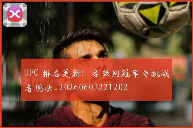 UFC 排名更新：各级别冠军与挑战者现状_20260603221202