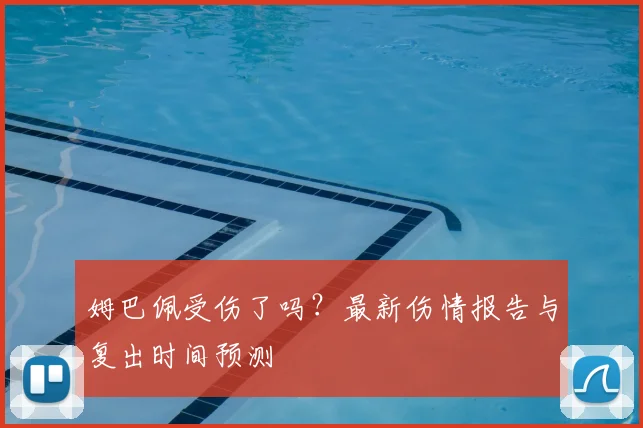 姆巴佩受伤了吗？最新伤情报告与复出时间预测