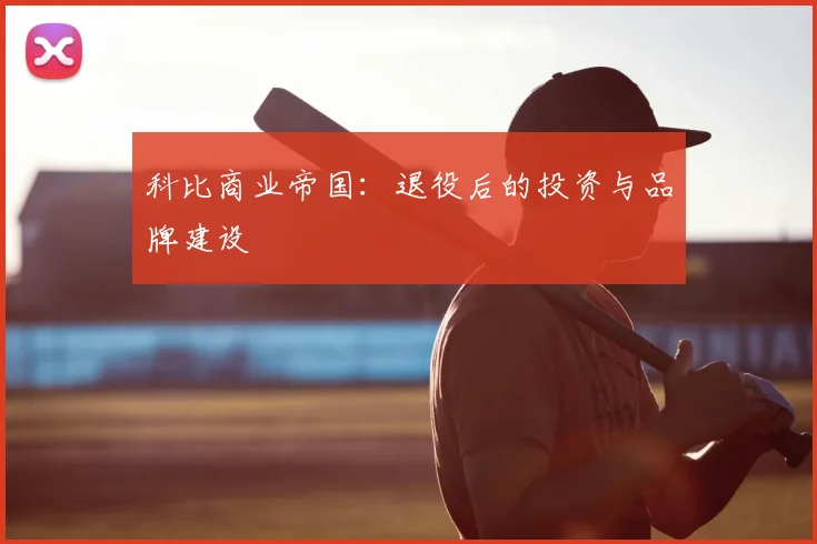科比商业帝国：退役后的投资与品牌建设