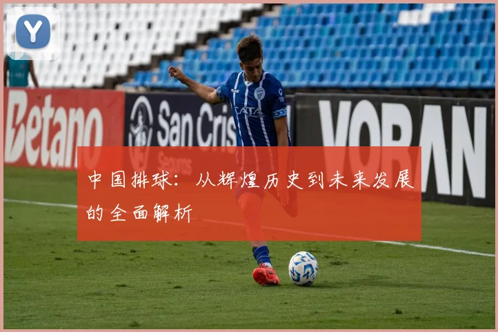 中国排球：从辉煌历史到未来发展的全面解析