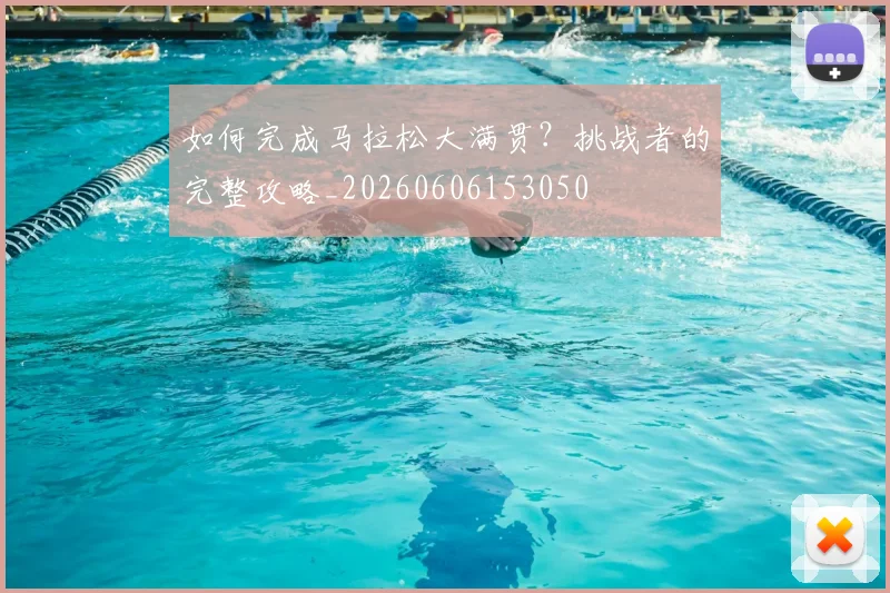 如何完成马拉松大满贯?挑战者的完整攻略_20260606153050