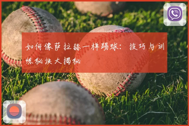 如何像萨拉赫一样踢球：技巧与训练秘诀大揭秘