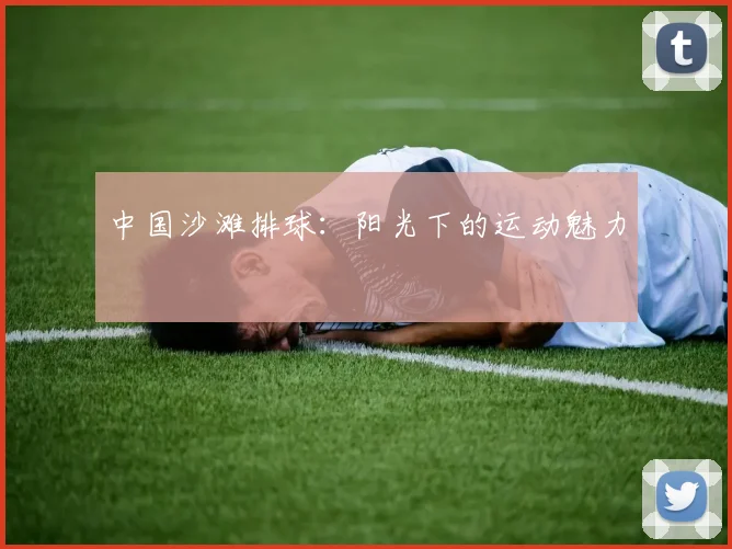 中国沙滩排球：阳光下的运动魅力
