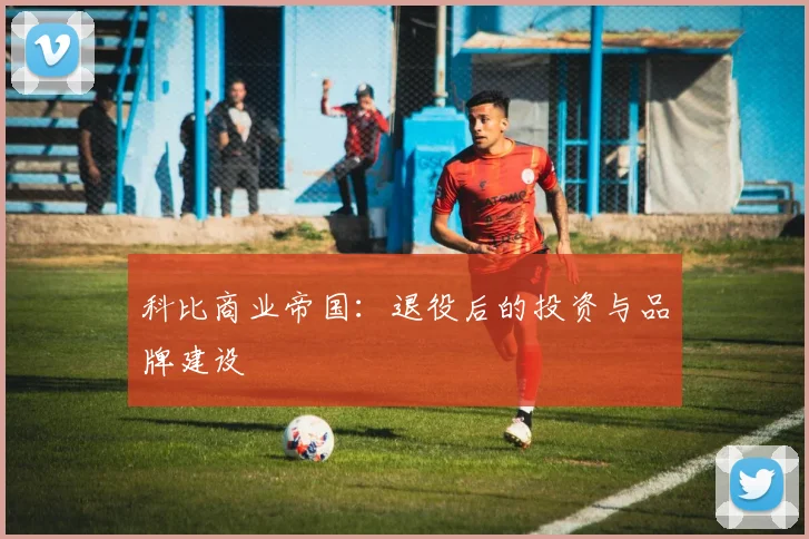 科比商业帝国：退役后的投资与品牌建设