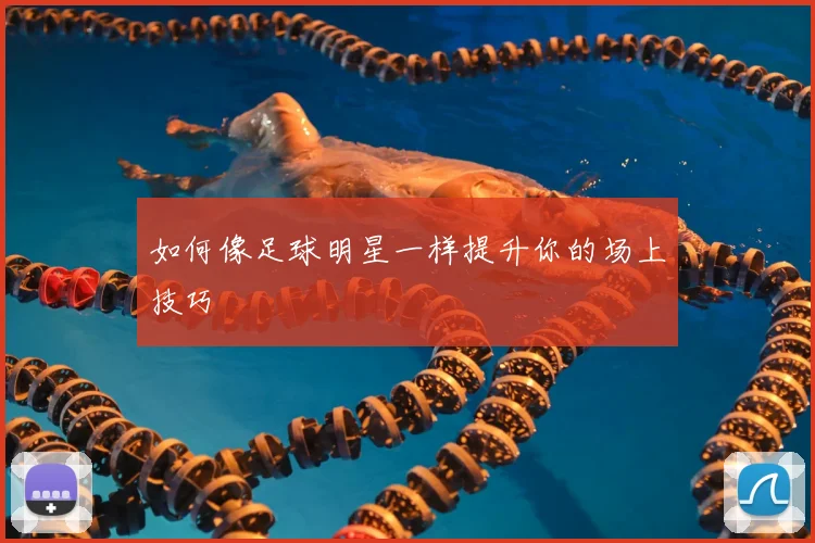 如何像足球明星一样提升你的场上技巧