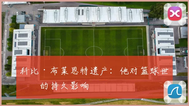 科比·布莱恩特遗产：他对篮球世界的持久影响