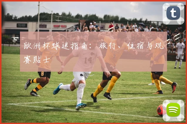 欧洲杯球迷指南：旅行、住宿与观赛贴士