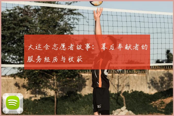 大运会志愿者故事：幕后奉献者的服务经历与收获