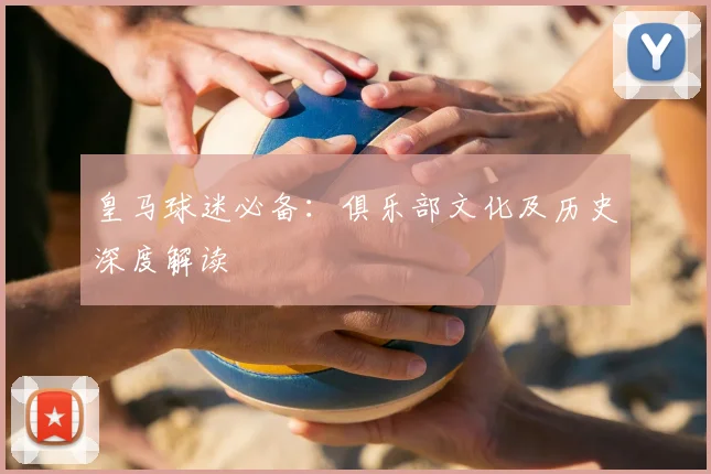 皇马球迷必备：俱乐部文化及历史深度解读