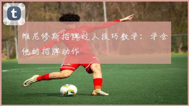 维尼修斯招牌过人技巧教学：学会他的招牌动作