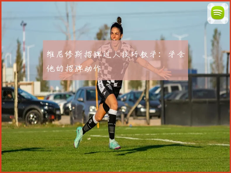 维尼修斯招牌过人技巧教学：学会他的招牌动作