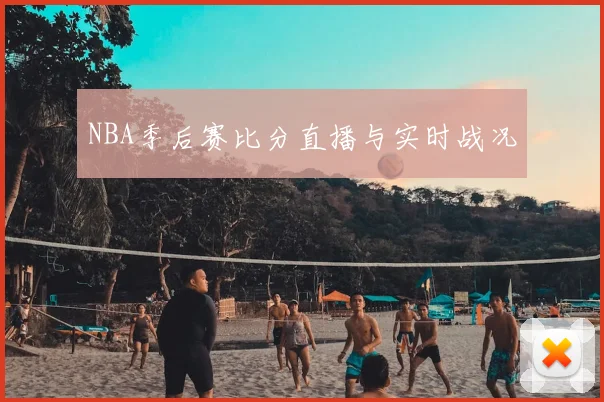 NBA季后赛比分直播与实时战况