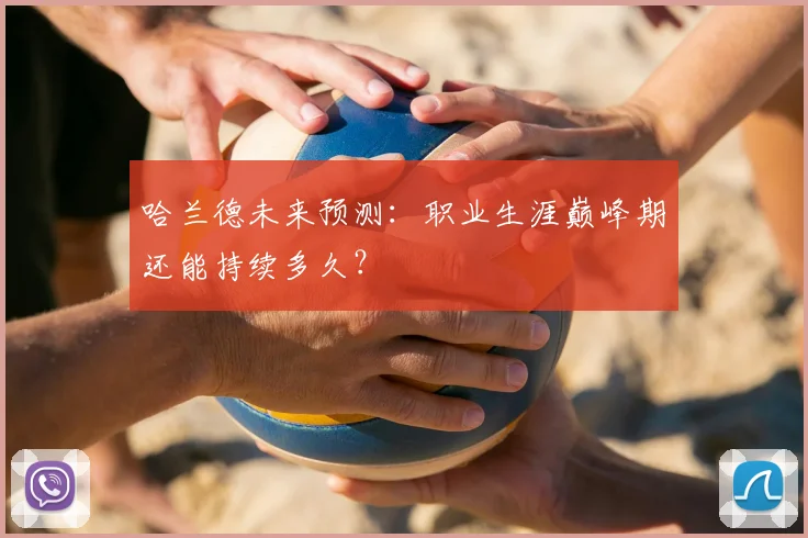 哈兰德未来预测：职业生涯巅峰期还能持续多久？