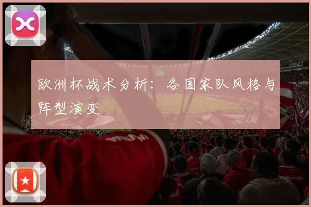 欧洲杯战术分析：各国家队风格与阵型演变