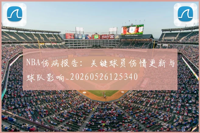 NBA伤病报告：关键球员伤情更新与球队影响_20260526125340